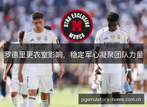 罗德里更衣室影响，稳定军心凝聚团队力量